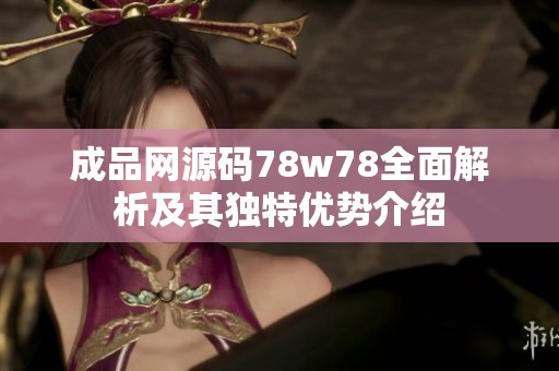 成品网源码78w78全面解析及其独特优势介绍