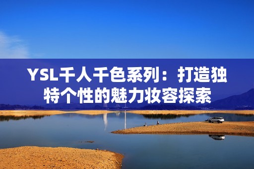 YSL千人千色系列：打造独特个性的魅力妆容探索