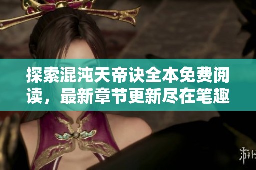 探索混沌天帝诀全本免费阅读，最新章节更新尽在笔趣阁