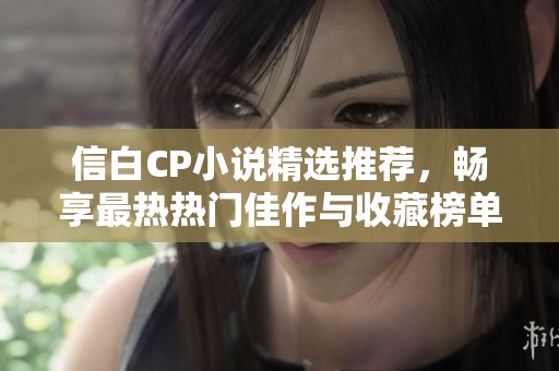 信白CP小说精选推荐，畅享最热热门佳作与收藏榜单
