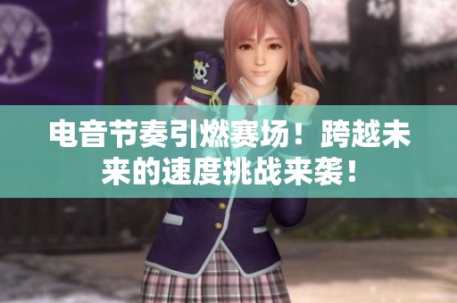 电音节奏引燃赛场！跨越未来的速度挑战来袭！