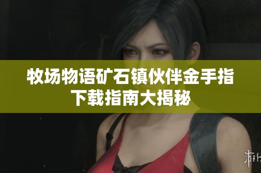 牧场物语矿石镇伙伴金手指下载指南大揭秘
