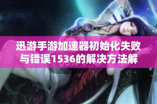 迅游手游加速器初始化失败与错误1536的解决方法解析