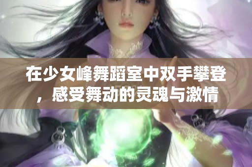 在少女峰舞蹈室中双手攀登，感受舞动的灵魂与激情