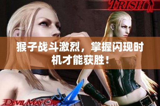 猴子战斗激烈，掌握闪现时机才能获胜！