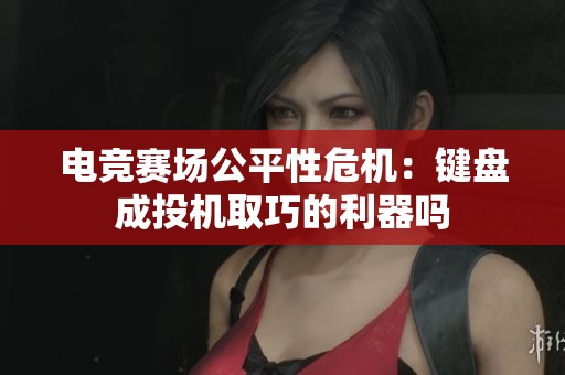 电竞赛场公平性危机：键盘成投机取巧的利器吗