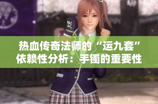 热血传奇法师的“运九套”依赖性分析：手镯的重要性探讨