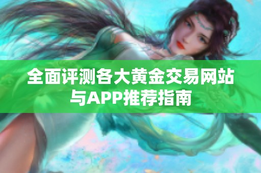 全面评测各大黄金交易网站与APP推荐指南