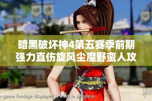 暗黑破坏神4第五赛季前期强力直伤旋风尘魔野蛮人攻略分享