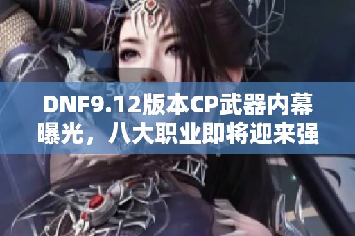 DNF9.12版本CP武器内幕曝光，八大职业即将迎来强势提升