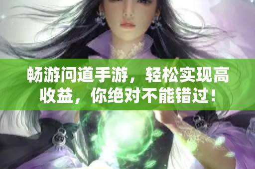 畅游问道手游，轻松实现高收益，你绝对不能错过！