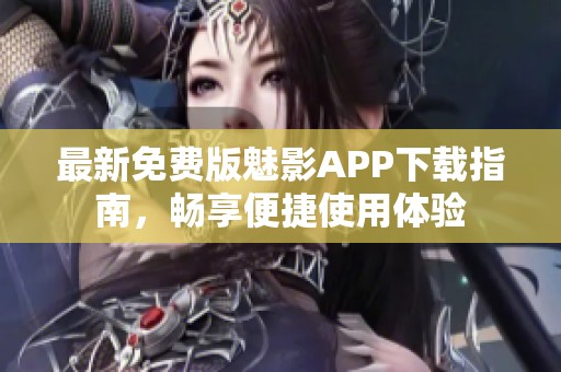 最新免费版魅影APP下载指南，畅享便捷使用体验