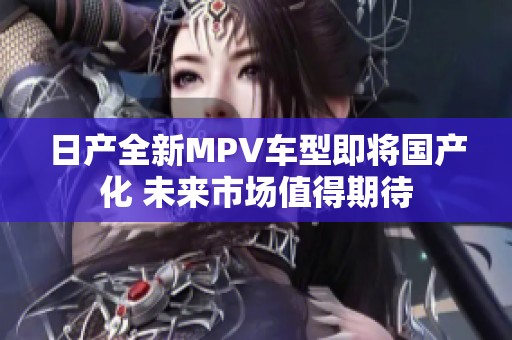 日产全新MPV车型即将国产化 未来市场值得期待