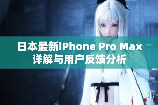 日本最新iPhone Pro Max详解与用户反馈分析