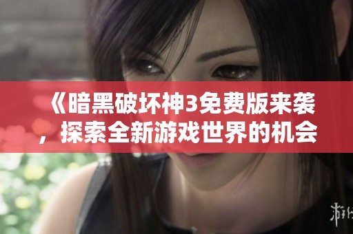 《暗黑破坏神3免费版来袭，探索全新游戏世界的机会！》