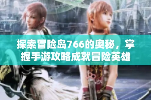 探索冒险岛766的奥秘，掌握手游攻略成就冒险英雄