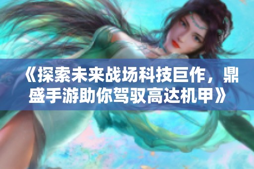 《探索未来战场科技巨作，鼎盛手游助你驾驭高达机甲》