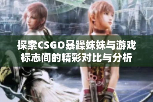 探索CSGO暴躁妹妹与游戏标志间的精彩对比与分析