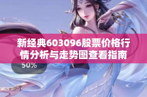 新经典603096股票价格行情分析与走势图查看指南