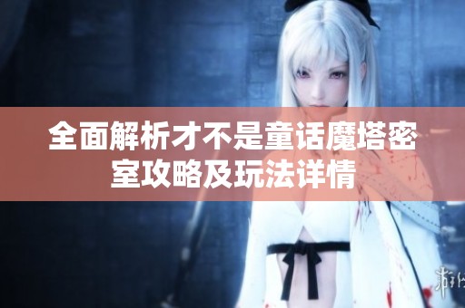 全面解析才不是童话魔塔密室攻略及玩法详情