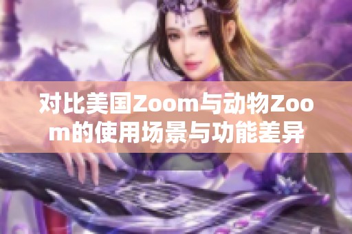 对比美国Zoom与动物Zoom的使用场景与功能差异