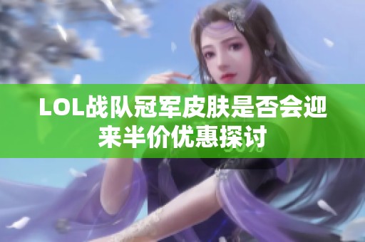 LOL战队冠军皮肤是否会迎来半价优惠探讨