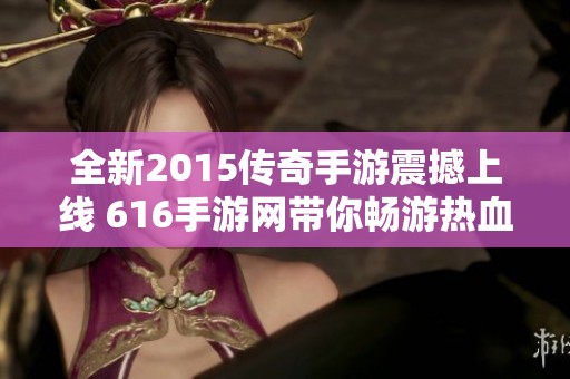 全新2015传奇手游震撼上线 616手游网带你畅游热血世界