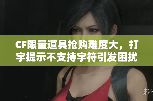 CF限量道具抢购难度大，打字提示不支持字符引发困扰