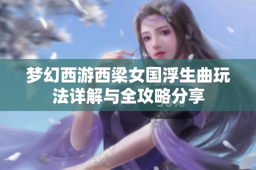 梦幻西游西梁女国浮生曲玩法详解与全攻略分享