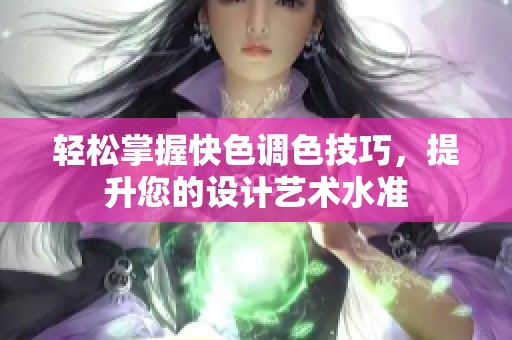 轻松掌握快色调色技巧，提升您的设计艺术水准