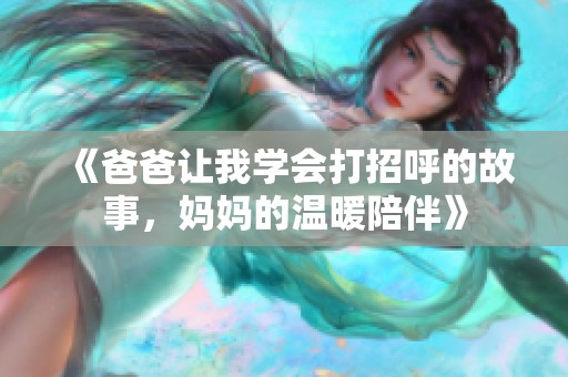 《爸爸让我学会打招呼的故事，妈妈的温暖陪伴》