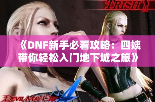 《DNF新手必看攻略：四姨带你轻松入门地下城之旅》