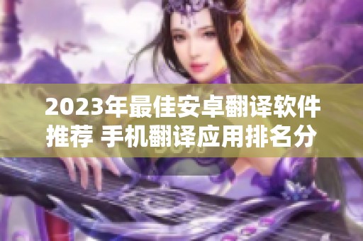 2023年最佳安卓翻译软件推荐 手机翻译应用排名分析