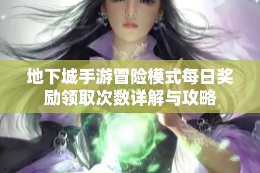 地下城手游冒险模式每日奖励领取次数详解与攻略