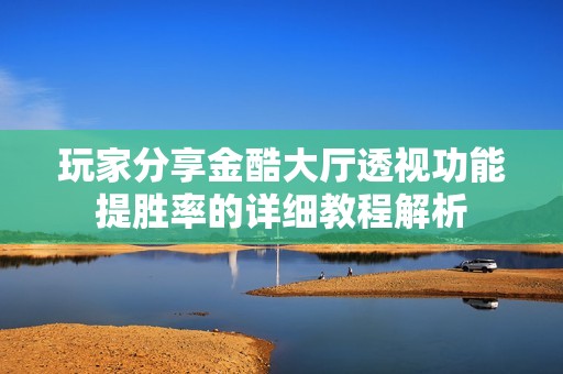 玩家分享金酷大厅透视功能提胜率的详细教程解析