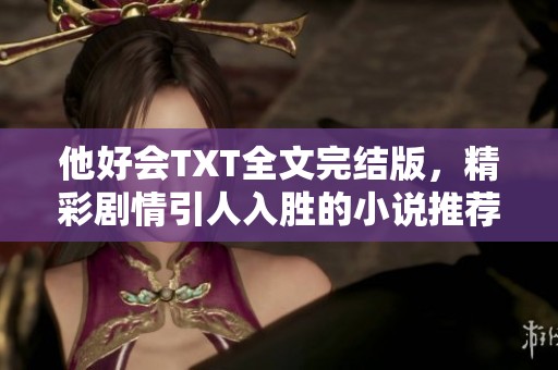 他好会TXT全文完结版，精彩剧情引人入胜的小说推荐