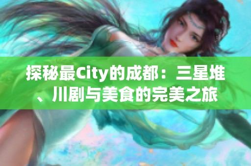 探秘最City的成都：三星堆、川剧与美食的完美之旅