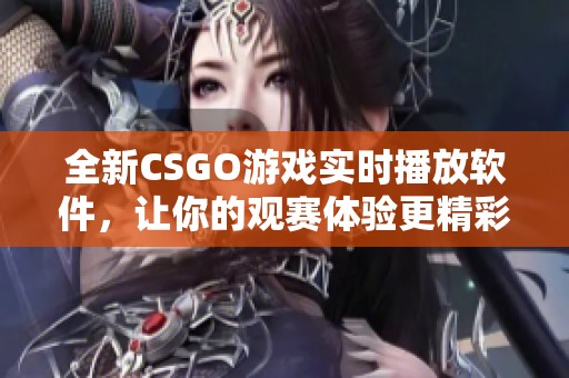 全新CSGO游戏实时播放软件，让你的观赛体验更精彩