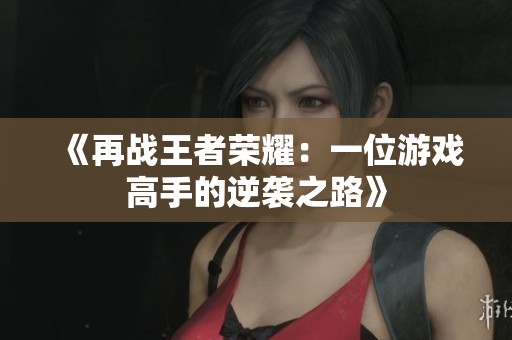 《再战王者荣耀：一位游戏高手的逆袭之路》
