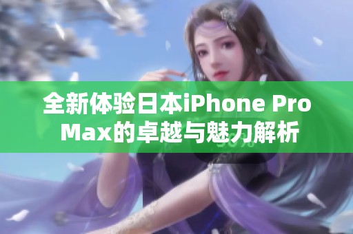 全新体验日本iPhone Pro Max的卓越与魅力解析