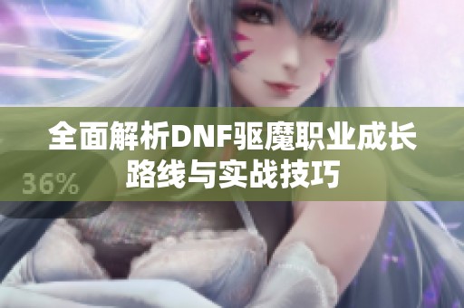 全面解析DNF驱魔职业成长路线与实战技巧