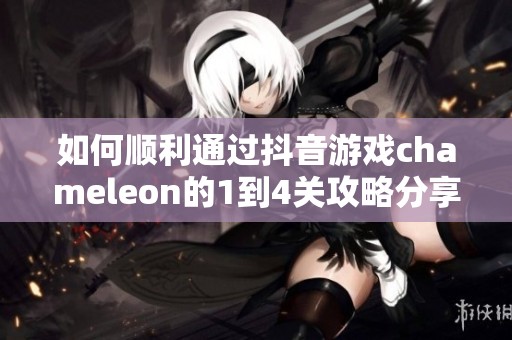 如何顺利通过抖音游戏chameleon的1到4关攻略分享