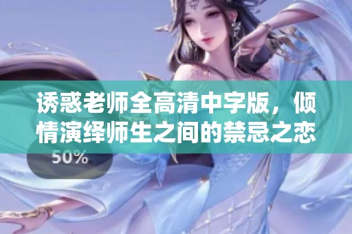 诱惑老师全高清中字版，倾情演绎师生之间的禁忌之恋