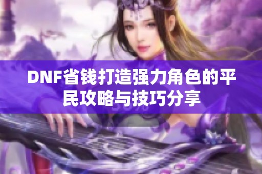 DNF省钱打造强力角色的平民攻略与技巧分享