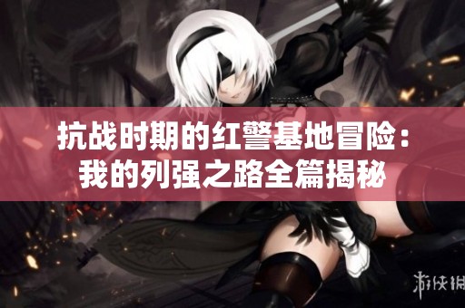 抗战时期的红警基地冒险：我的列强之路全篇揭秘