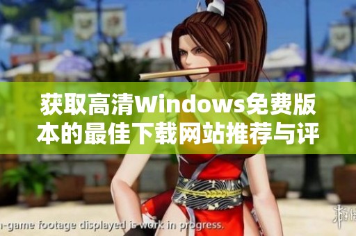 获取高清Windows免费版本的最佳下载网站推荐与评测