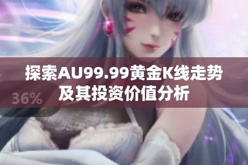 探索AU99.99黄金K线走势及其投资价值分析