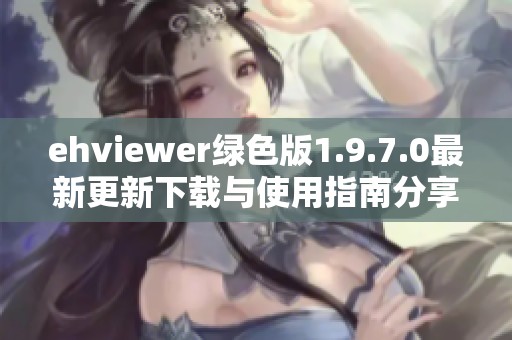 ehviewer绿色版1.9.7.0最新更新下载与使用指南分享