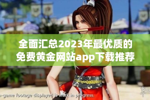 全面汇总2023年最优质的免费黄金网站app下载推荐