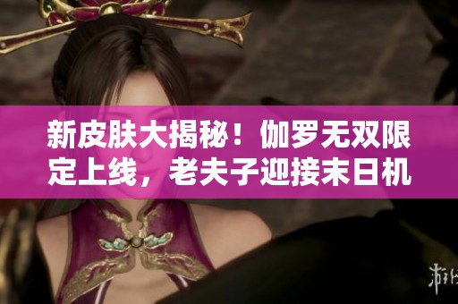 新皮肤大揭秘！伽罗无双限定上线，老夫子迎接末日机甲挑战